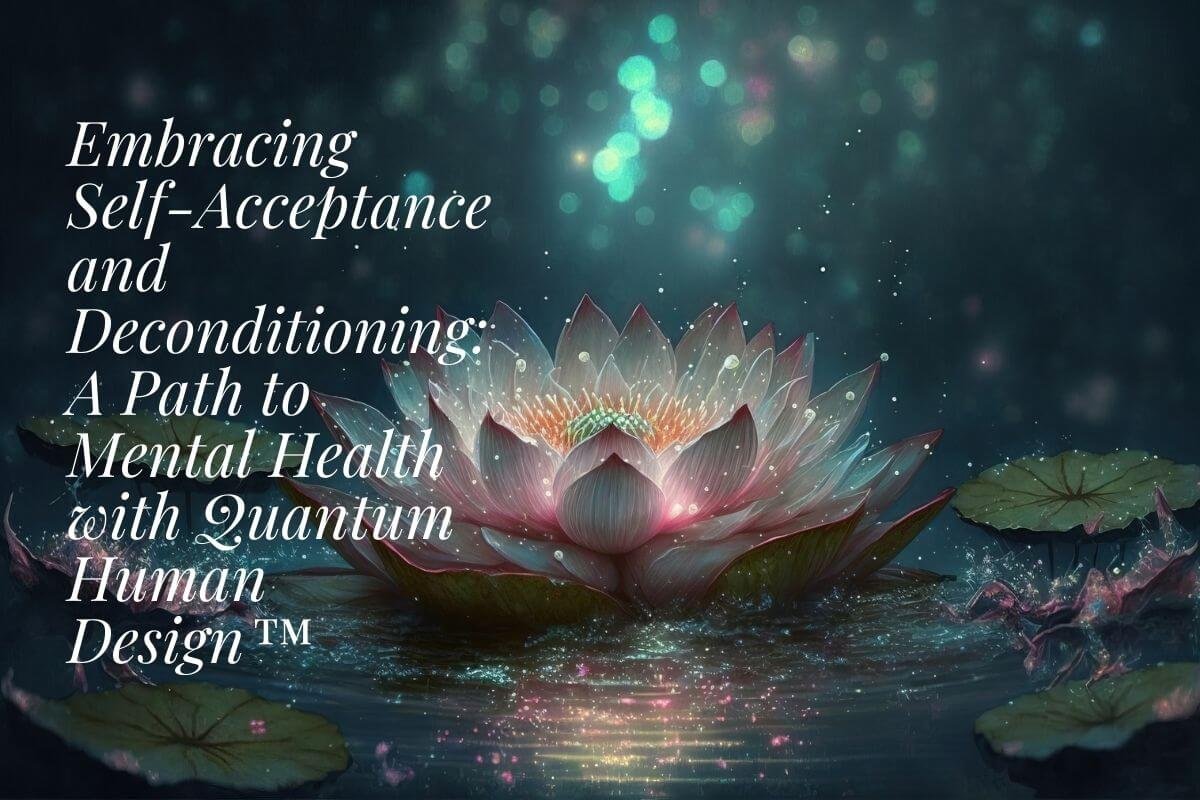 Embracing Self-Acceptance and Deconditioning: A Path to Mental Health with Quantum Human Design™